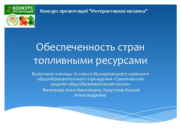 Обеспеченность стран топливными ресурсамиВыполнили ученицы 10 класса Муниципального казенного общеобразовательного учреждения «Гремячевская