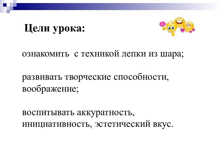 Цели урока:ознакомить с техникой лепки из шара;развивать творческие