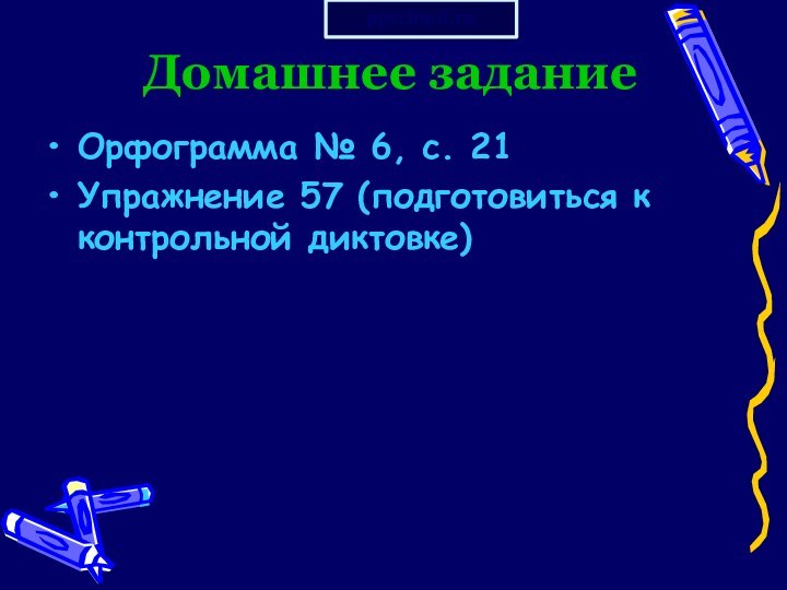 Домашнее заданиеОрфограмма № 6, с. 21Упражнение 57 (подготовиться к контрольной диктовке)