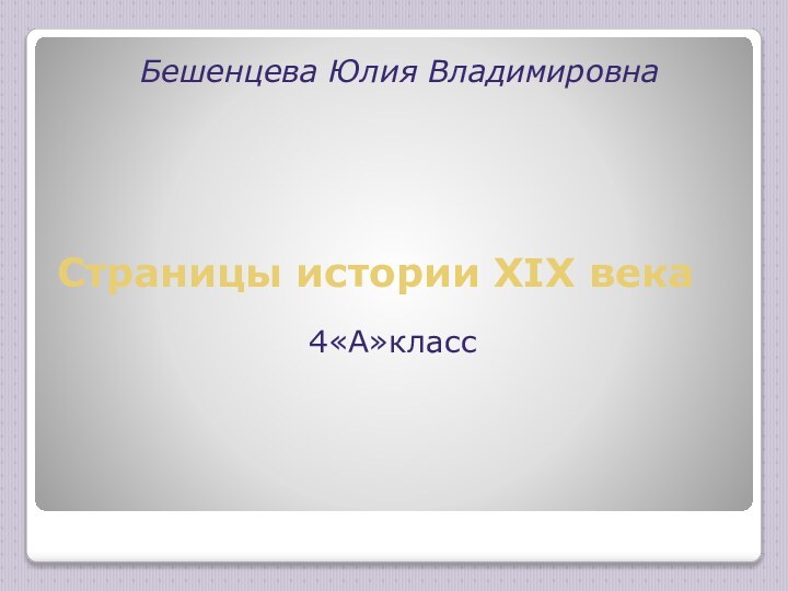 Страницы истории XIX векаБешенцева Юлия Владимировна4«А»класс