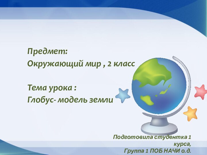 Предмет: Окружающий мир , 2 классТема урока : Глобус- модель земли Подготовила