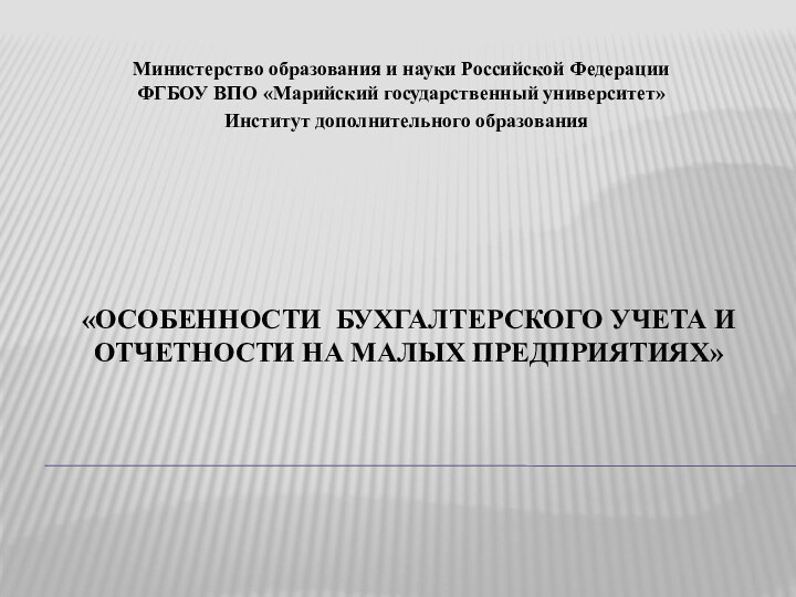 «ОСОБЕННОСТИ бухгалтерского учета и отчетности на малых предприятиях»Министерство образования и науки Российской