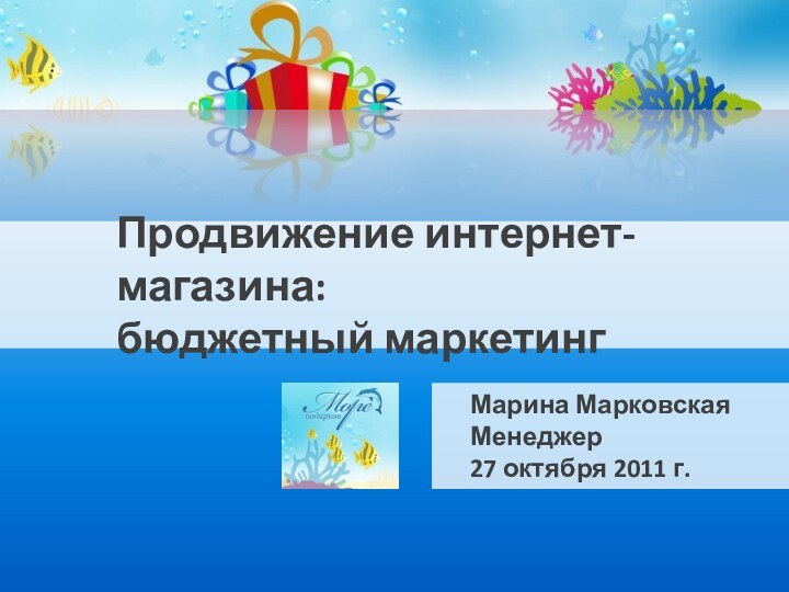 Продвижение интернет-магазина:  бюджетный маркетингМарина МарковскаяМенеджер 27 октября 2011 г.