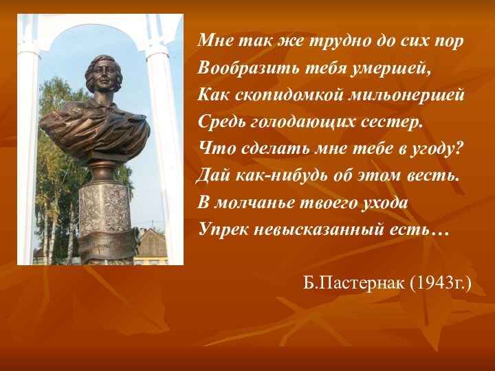 Мне так же трудно до сих пор Вообразить тебя умершей,Как скопидомкой мильонершейСредь