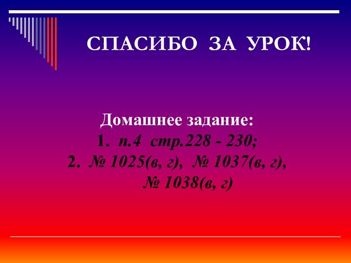 СПАСИБО ЗА УРОК!Домашнее задание:1. п.4 стр.228 - 230;2. № 1025(в, г), №