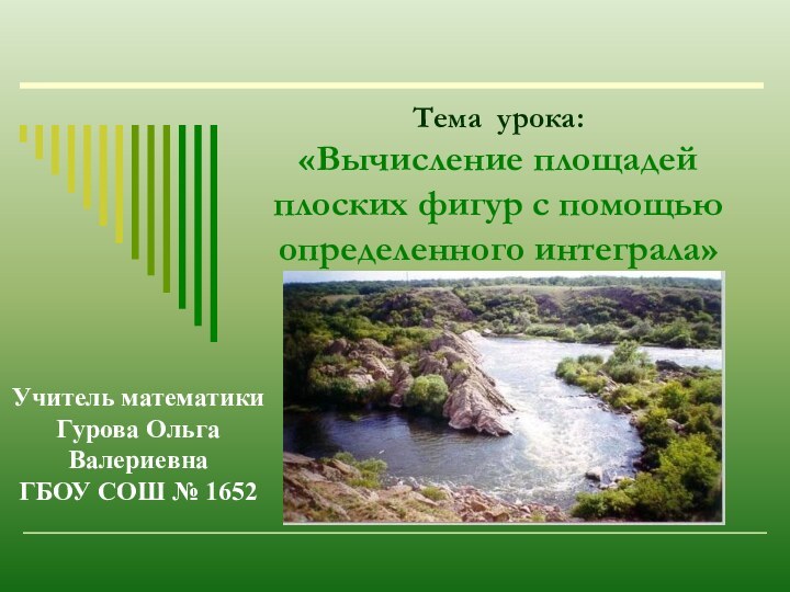 Тема урока: «Вычисление площадей плоских фигур с помощью определенного интеграла»Учитель математикиГурова Ольга ВалериевнаГБОУ СОШ № 1652