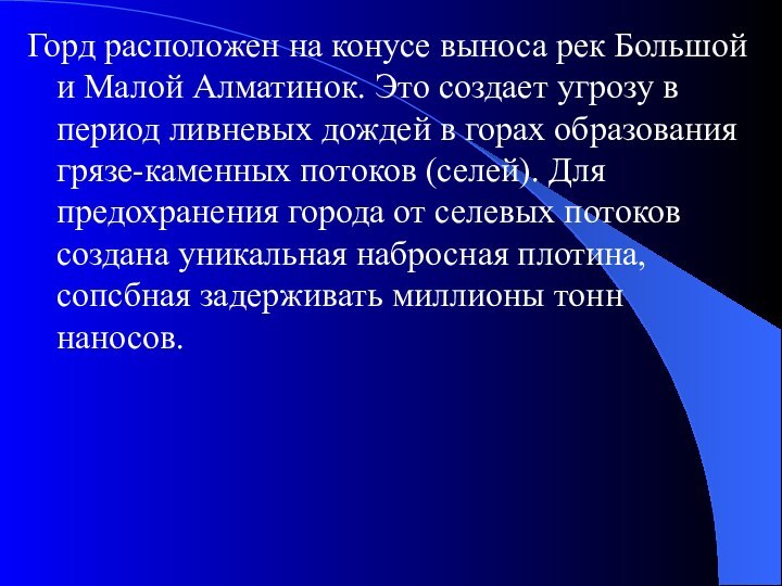 Горд расположен на конусе выноса рек Большой и Малой Алматинок. Это создает