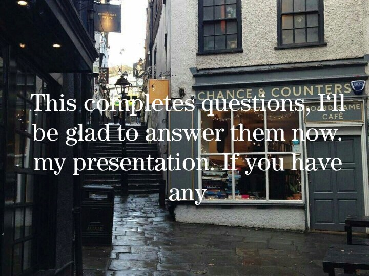 This completes questions, I‘ll be glad to answer them now. my presentation. If you have any