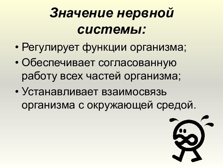 Значение нервной системы:Регулирует функции организма;Обеспечивает согласованную работу всех частей организма;Устанавливает взаимосвязь организма с окружающей средой.