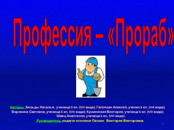 Профессия – «Прораб»Авторы: Бельды Наталья, ученица 9 кл. (VIII вида); Галочкин Алексей,