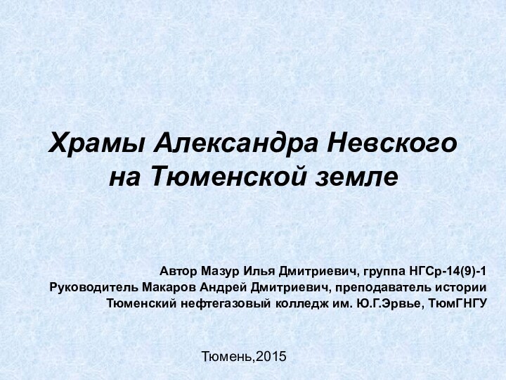 Храмы Александра Невского на Тюменской землеАвтор Мазур Илья Дмитриевич, группа НГСр-14(9)-1Руководитель Макаров