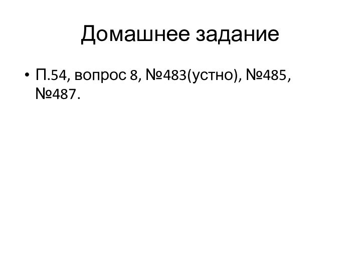 Домашнее заданиеП.54, вопрос 8, №483(устно), №485, №487.