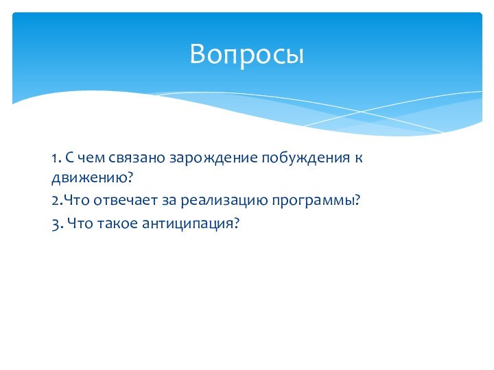 1. С чем связано зарождение побуждения к движению?2.Что отвечает за реализацию программы?3. Что такое антиципация?Вопросы