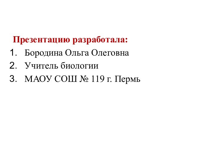 Презентацию разработала:Бородина Ольга ОлеговнаУчитель биологииМАОУ СОШ № 119 г. Пермь