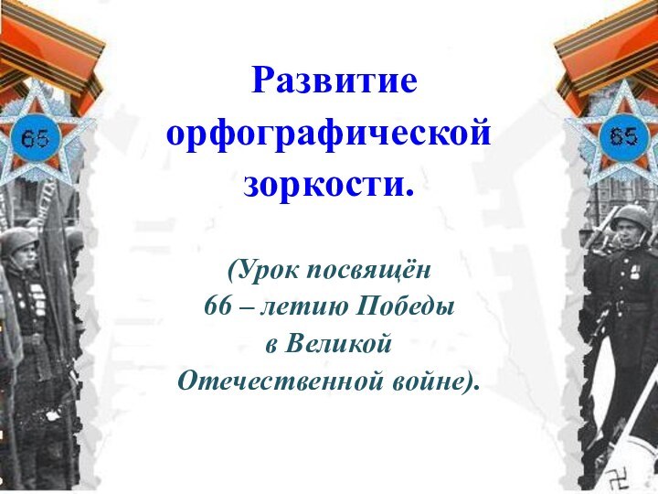 Развитие орфографической зоркости. (Урок посвящён 66 – летию Победыв Великой Отечественной войне).