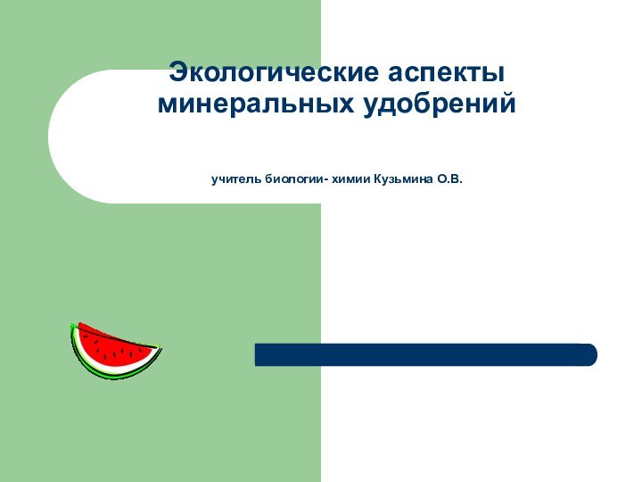 Экологические аспекты минеральных удобрений     учитель биологии- химии Кузьмина О.В.