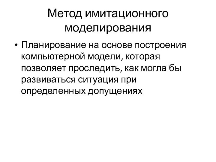 Метод имитационного моделированияПланирование на основе построения компьютерной модели, которая позволяет проследить, как