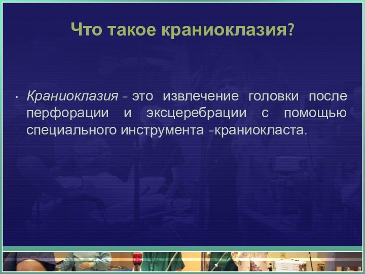 Что такое краниоклазия?Краниоклазия - это извлечение головки после перфорации и эксцеребрации с помощью специального инструмента -краниокласта.