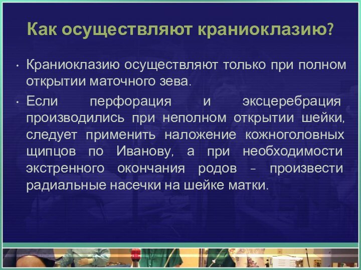Как осуществляют краниоклазию?Краниоклазию осуществляют только при полном открытии маточного зева.Если перфорация и эксцеребрация производились