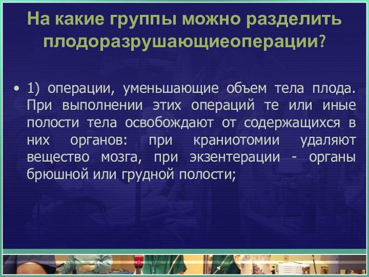 На какие группы можно разделить  плодоразрушающиеоперации?1) операции, уменьшающие объем тела плода. При выполнении этих операций те