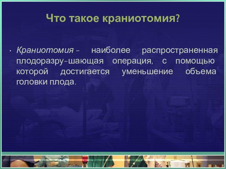 Что такое краниотомия?Краниотомия - наиболее распространенная плодоразру-шающая операция, с помощью которой достигается уменьшение объема головки плода.