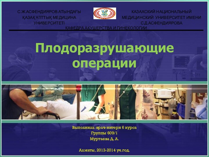 Плодоразрушающие операции Выполнила: врач-интерн 6 курсаГруппы 609/1Муртаева Д. А.Алматы, 2013-2014 уч.год.