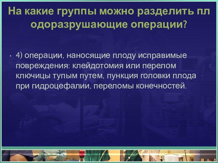 На какие группы можно разделить плодоразрушающие операции?4) операции, наносящие плоду исправимые повреждения: клейдотомия или перелом ключицы тупым