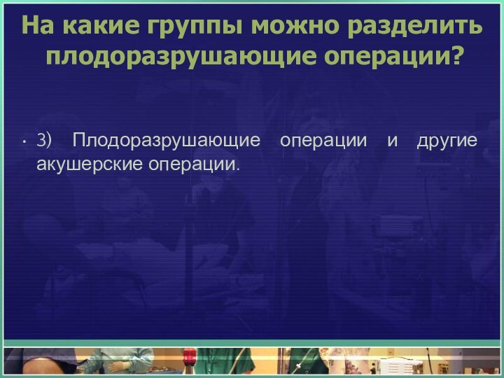 На какие группы можно разделить плодоразрушающие операции?3) Плодоразрушающие операции и другие акушерские операции.