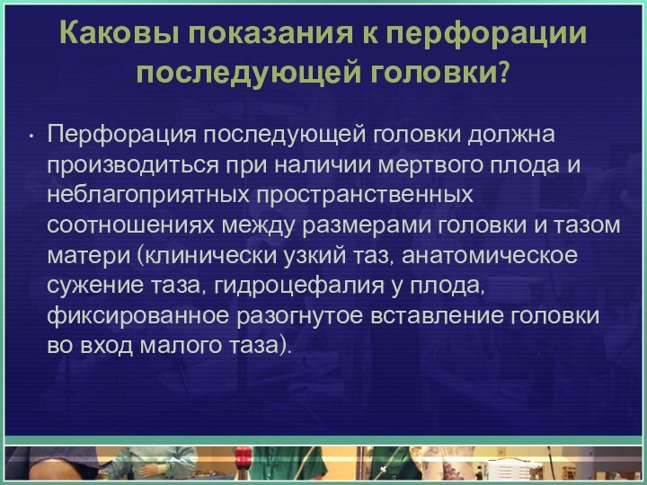 Каковы показания к перфорации последующей головки?Перфорация последующей головки должна производиться при наличии мертвого плода и неблагоприятных