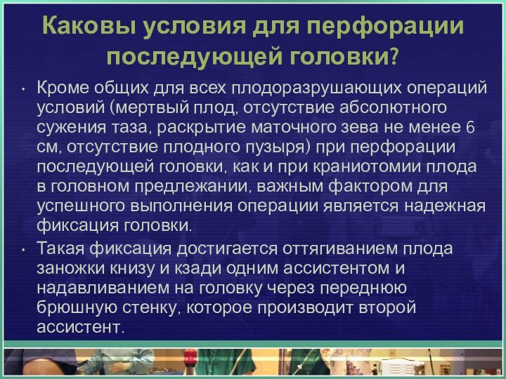 Каковы условия для перфорации последующей головки? Кроме общих для всех плодоразрушающих операций условий (мертвый плод, отсутствие абсолютного