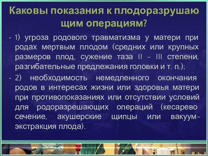 Каковы показания к плодоразрушающим операциям?1) угроза родового травматизма у матери при родах мертвым плодом (средних или