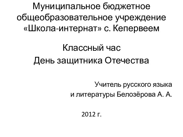 Муниципальное бюджетное общеобразовательное учреждение «Школа-интернат» с. КепервеемКлассный часДень защитника ОтечестваУчитель русского языка