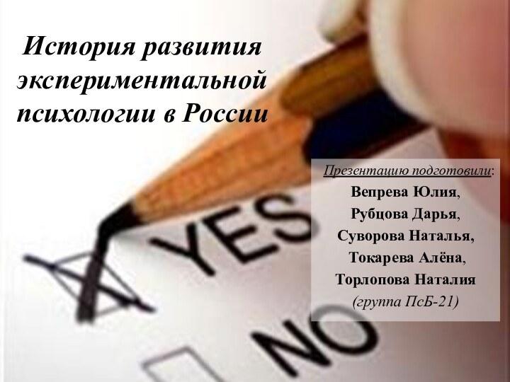 История развития экспериментальной психологии в РоссииПрезентацию подготовили:Вепрева Юлия,Рубцова Дарья,Суворова Наталья, Токарева Алёна,Торлопова Наталия(группа ПсБ-21)