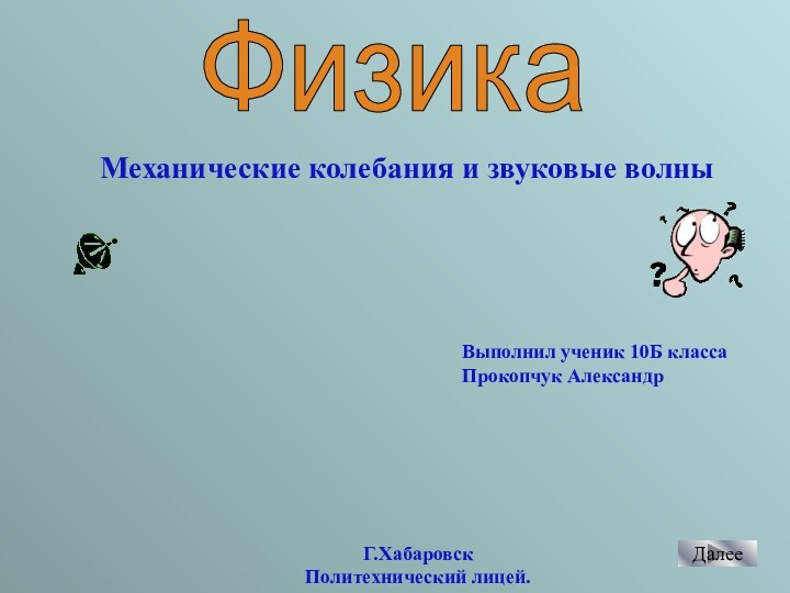 ФизикаМеханические колебания и звуковые волныВыполнил ученик 10Б класса Прокопчук АлександрГ.ХабаровскПолитехнический лицей.Далее