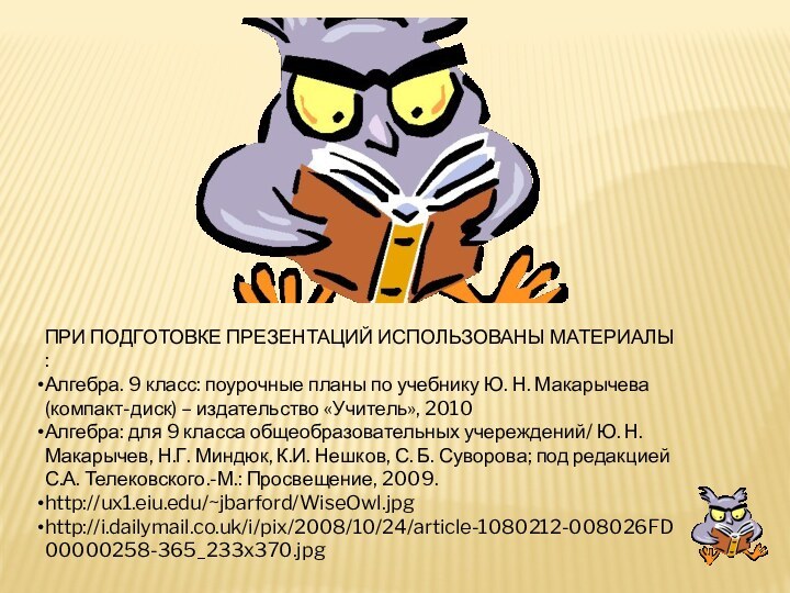 ПРИ ПОДГОТОВКЕ ПРЕЗЕНТАЦИЙ ИСПОЛЬЗОВАНЫ МАТЕРИАЛЫ :Алгебра. 9 класс: поурочные планы по учебнику