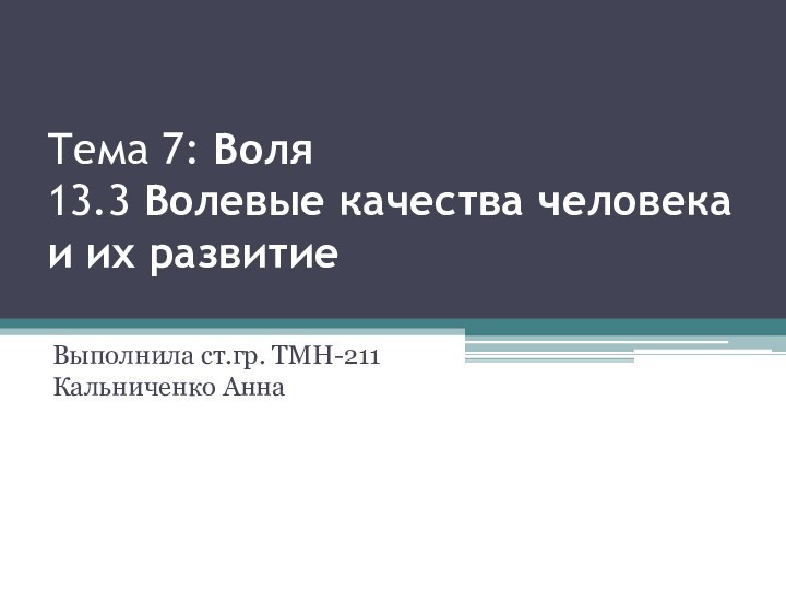 Тема 7: Воля 13.3 Волевые качества человека и их развитие Выполнила ст.гр. ТМН-211 Кальниченко Анна