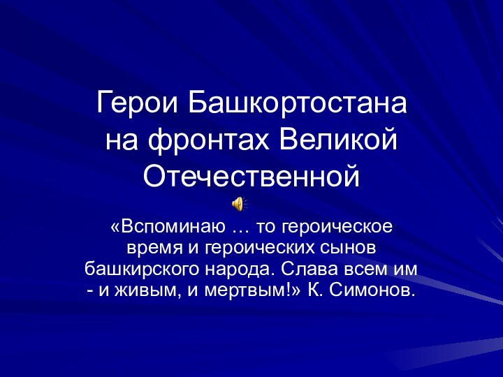 Герои Башкортостана на фронтах Великой Отечественной«Вспоминаю … то героическое время и героических