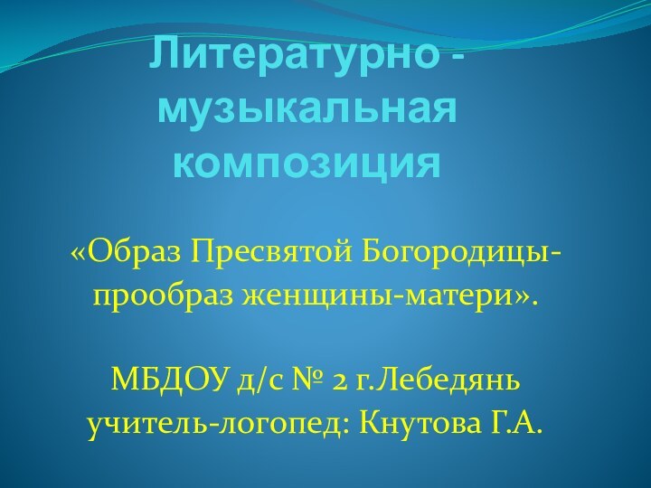 Литературно - музыкальная композиция «Образ Пресвятой Богородицы-прообраз женщины-матери».