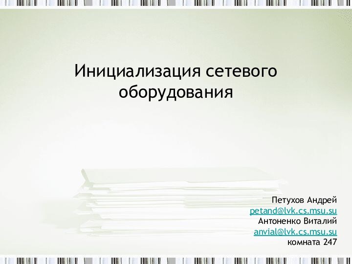 Инициализация сетевого оборудованияПетухов Андрейpetand@lvk.cs.msu.suАнтоненко Виталийanvial@lvk.cs.msu.suкомната 247