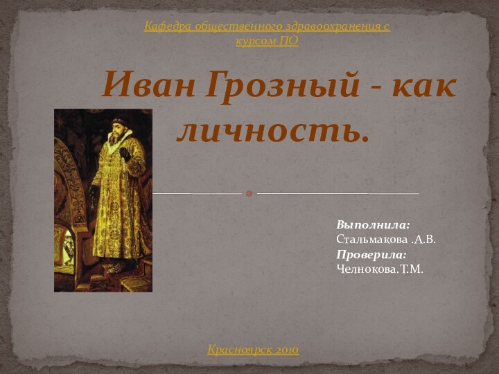 Иван Грозный - как личность.Выполнила:Стальмакова .А.В.Проверила:Челнокова.Т.М.Кафедра общественного здравоохранения с курсом ПОКрасноярск 2010