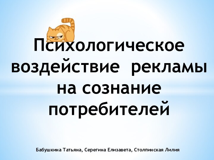 Психологическое воздействие рекламы на сознание потребителейБабушкина Татьяна, Серегина Елизавета, Столпинская Лилия