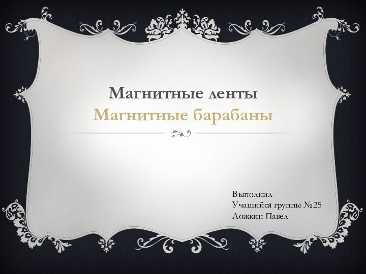 Магнитные ленты Магнитные барабаныВыполнилУчащийся группы №25Ложкин Павел