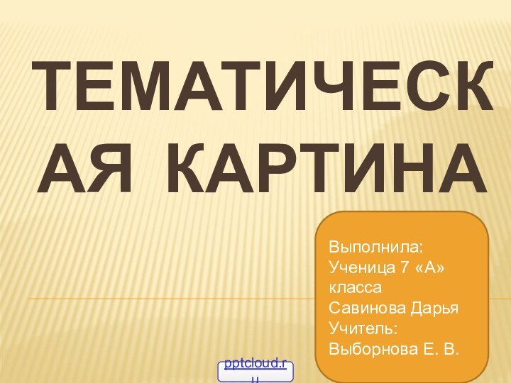 Тематическая картинаВыполнила: Ученица 7 «А» классаСавинова ДарьяУчитель: Выборнова Е. В.