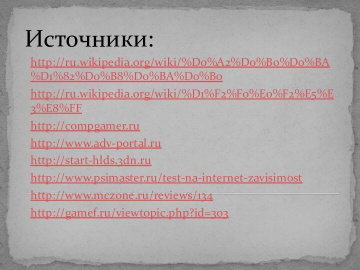 Источники:http://ru.wikipedia.org/wiki/%D0%A2%D0%B0%D0%BA%D1%82%D0%B8%D0%BA%D0%B0http://ru.wikipedia.org/wiki/%D1%F2%F0%E0%F2%E5%E3%E8%FFhttp://compgamer.ruhttp://www.adv-portal.ruhttp://start-hlds.3dn.ruhttp://www.psimaster.ru/test-na-internet-zavisimosthttp://www.mczone.ru/reviews/134http://gamef.ru/viewtopic.php?id=303