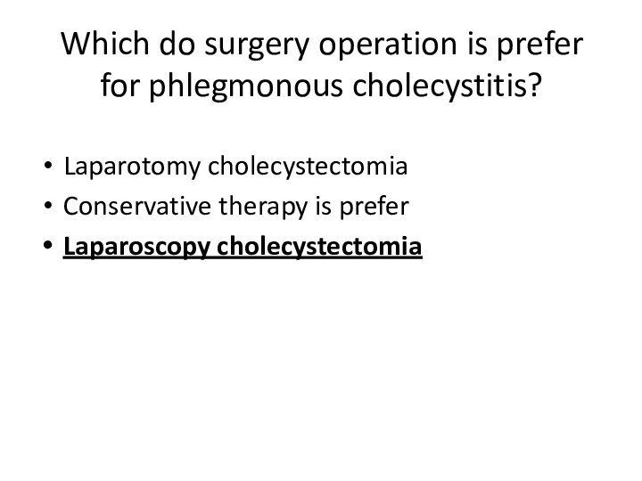 Which do surgery operation is prefer for phlegmonous cholecystitis? Laparotomy cholecystectomiaConservative therapy is preferLaparoscopy cholecystectomia