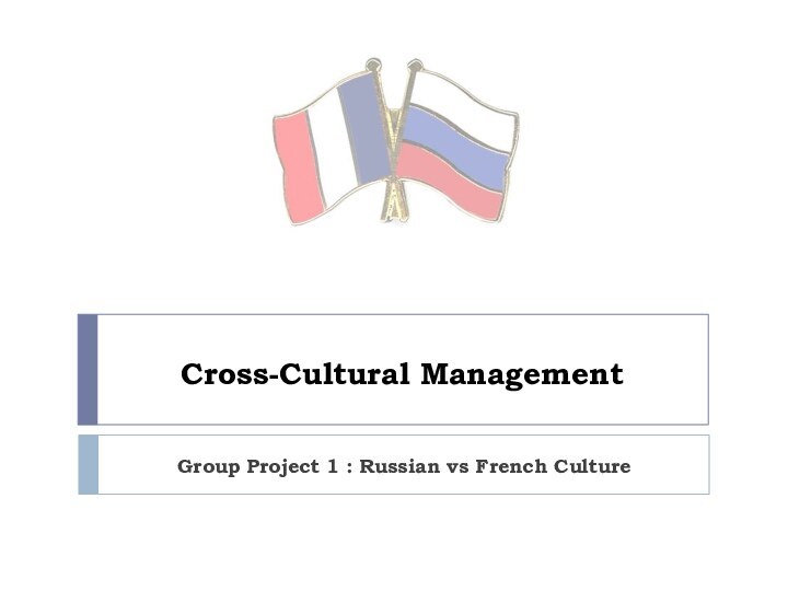 Cross-Cultural ManagementGroup Project 1 : Russian vs French Culture