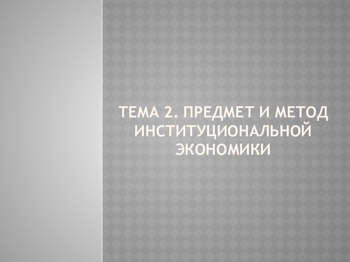 Тема 2. Предмет и метод институциональной экономики