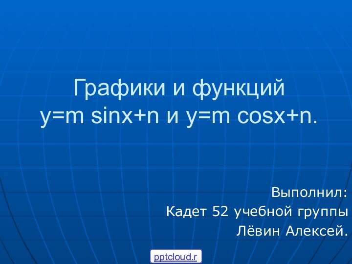 Графики и функций  y=m sinx+n и y=m cosx+n.Выполнил:Кадет 52 учебной группыЛёвин Алексей.