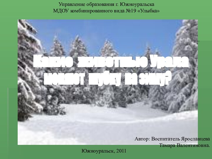 Управление образования г. Южноуральска МДОУ комбинированного вида №19 «Улыбка»Автор: Воспитатель Ярославцева Тамара Валентиновна.Южноуральск, 2011