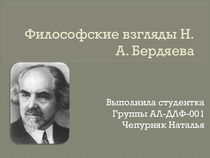 Философские взгляды Н. А. БердяеваВыполнила студенткаГруппы АЛ-ДЛФ-001Чепурняк Наталья